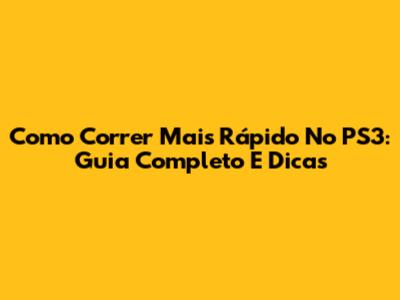 Como Correr Mais Rápido No PS3: Guia Completo E Dicas