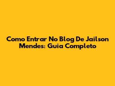 Como Entrar No Blog De Jailson Mendes: Guia Completo