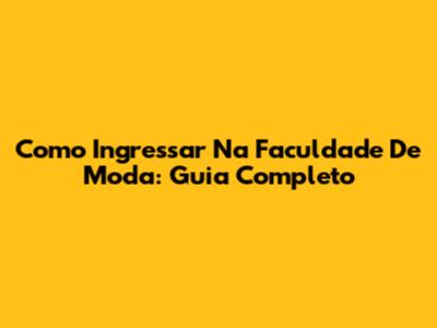 Como Ingressar Na Faculdade De Moda: Guia Completo