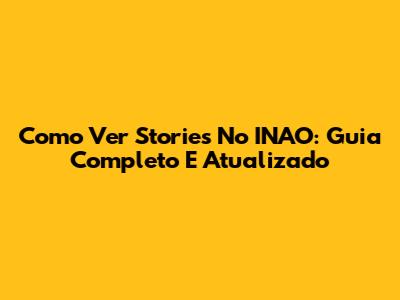 Como Ver Stories No INAO: Guia Completo E Atualizado