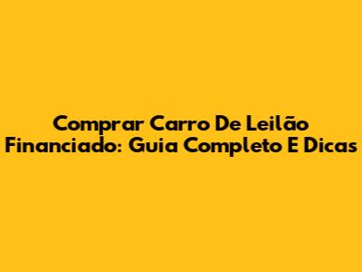 Comprar Carro De Leilão Financiado: Guia Completo E Dicas