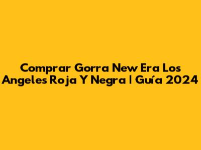 Comprar Gorra New Era Los Angeles Roja Y Negra | Guía 2024