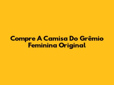 Compre A Camisa Do Grêmio Feminina Original