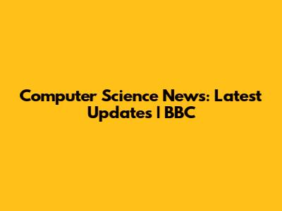 Computer Science News: Latest Updates | BBC