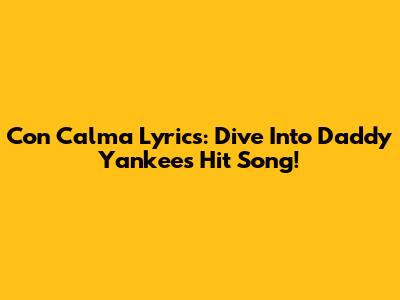 Con Calma Lyrics: Dive Into Daddy Yankee's Hit Song!