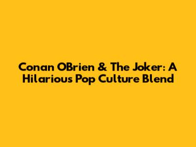 Conan O'Brien & The Joker: A Hilarious Pop Culture Blend