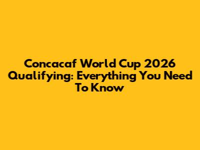 Concacaf World Cup 2026 Qualifying: Everything You Need To Know
