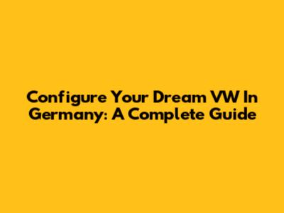 Configure Your Dream VW In Germany: A Complete Guide