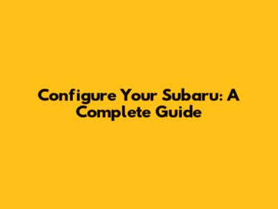 Configure Your Subaru: A Complete Guide