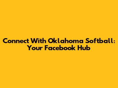 Connect With Oklahoma Softball: Your Facebook Hub