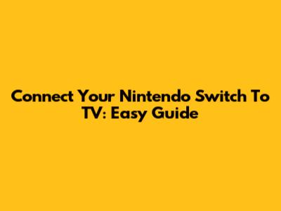 Connect Your Nintendo Switch To TV: Easy Guide