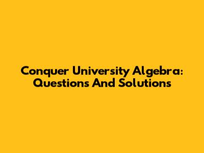 Conquer University Algebra: Questions And Solutions
