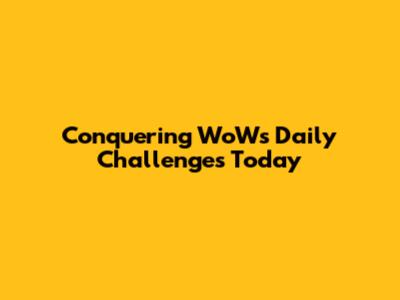Conquering WoW's Daily Challenges Today