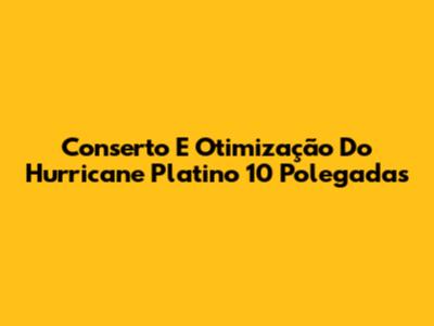 Conserto E Otimização Do Hurricane Platino 10 Polegadas