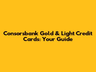 Consorsbank Gold & Light Credit Cards: Your Guide