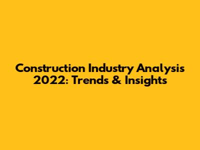 Construction Industry Analysis 2022: Trends & Insights