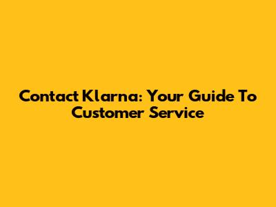 Contact Klarna: Your Guide To Customer Service