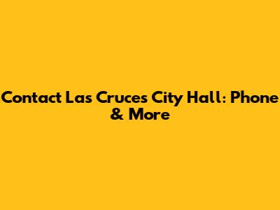 Contact Las Cruces City Hall: Phone & More