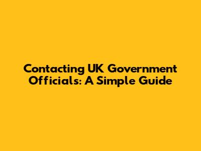 Contacting UK Government Officials: A Simple Guide