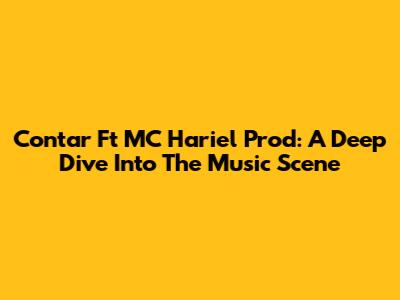 Contar Ft MC Hariel Prod: A Deep Dive Into The Music Scene
