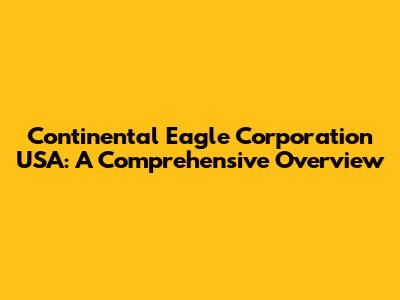 Continental Eagle Corporation USA: A Comprehensive Overview