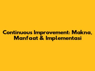 Continuous Improvement: Makna, Manfaat & Implementasi