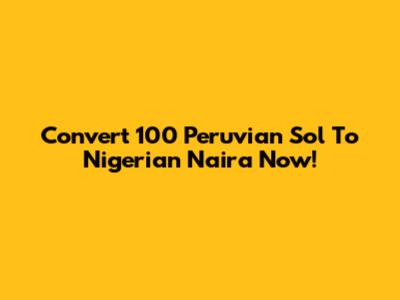 Convert 100 Peruvian Sol To Nigerian Naira Now!