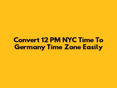 Convert 12 PM NYC Time To Germany Time Zone Easily