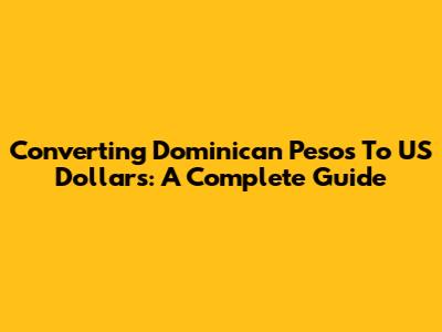 Converting Dominican Pesos To US Dollars: A Complete Guide