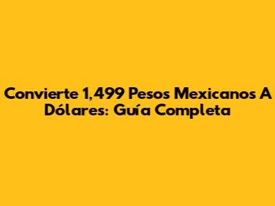 Convierte 1,499 Pesos Mexicanos A Dólares: Guía Completa