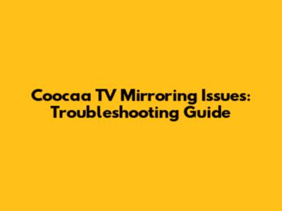 Coocaa TV Mirroring Issues: Troubleshooting Guide