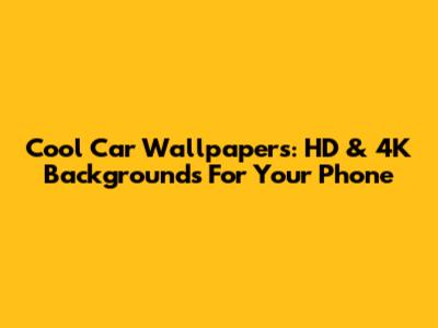 Cool Car Wallpapers: HD & 4K Backgrounds For Your Phone