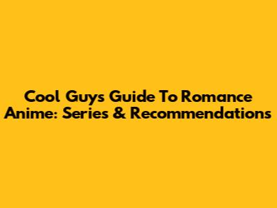 Cool Guy's Guide To Romance Anime: Series & Recommendations