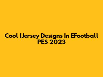 Cool IJersey Designs In EFootball PES 2023