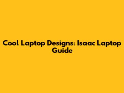 Cool Laptop Designs: Isaac Laptop Guide