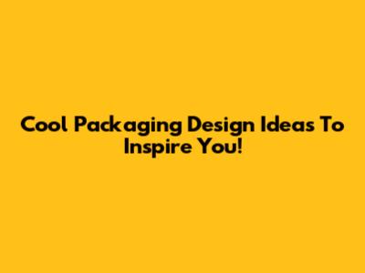 Cool Packaging Design Ideas To Inspire You!