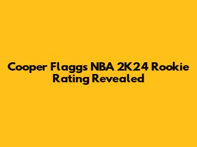 Cooper Flagg's NBA 2K24 Rookie Rating Revealed