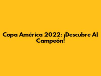 Copa América 2022: ¡Descubre Al Campeón!