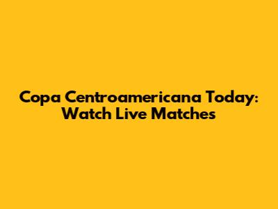 Copa Centroamericana Today: Watch Live Matches