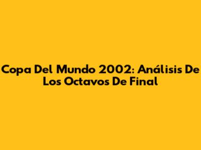 Copa Del Mundo 2002: Análisis De Los Octavos De Final