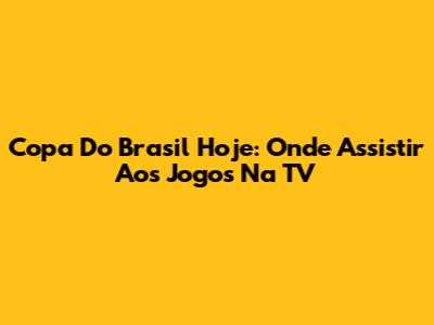 Copa Do Brasil Hoje: Onde Assistir Aos Jogos Na TV
