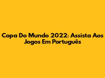Copa Do Mundo 2022: Assista Aos Jogos Em Português