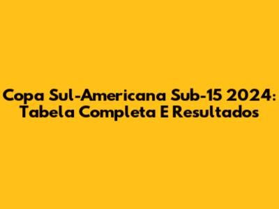 Copa Sul-Americana Sub-15 2024: Tabela Completa E Resultados
