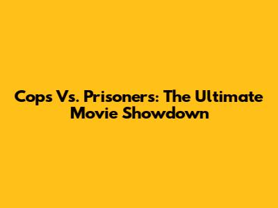 Cops Vs. Prisoners: The Ultimate Movie Showdown