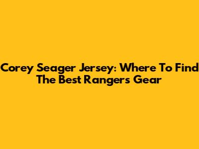 Corey Seager Jersey: Where To Find The Best Rangers Gear