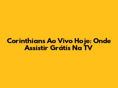 Corinthians Ao Vivo Hoje: Onde Assistir Grátis Na TV