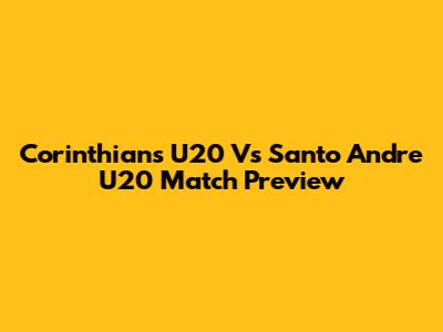 Corinthians U20 Vs Santo Andre U20 Match Preview