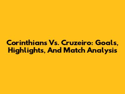 Corinthians Vs. Cruzeiro: Goals, Highlights, And Match Analysis