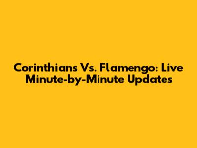 Corinthians Vs. Flamengo: Live Minute-by-Minute Updates