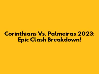 Corinthians Vs. Palmeiras 2023: Epic Clash Breakdown!